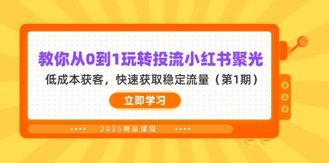 （14260期）教你从0到1玩转投流小红书聚光，低成本获客，快速获取稳定流量（第1期）-宇文网创
