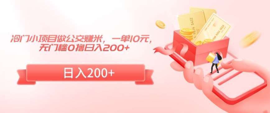 冷门小项目做公交赚米，一单10元，无门槛0撸日入200+【揭秘】-宇文网创