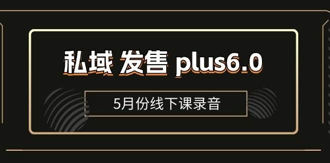 （11612期）私域 发售 plus6.0【5月份线下课录音】/全域套装 sop流程包，社群发售…-宇文网创