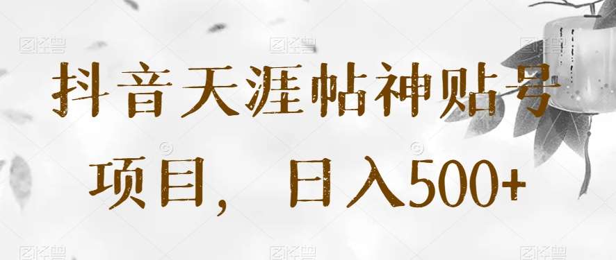 抖音天涯帖神贴号项目，日入500+【揭秘】-宇文网创