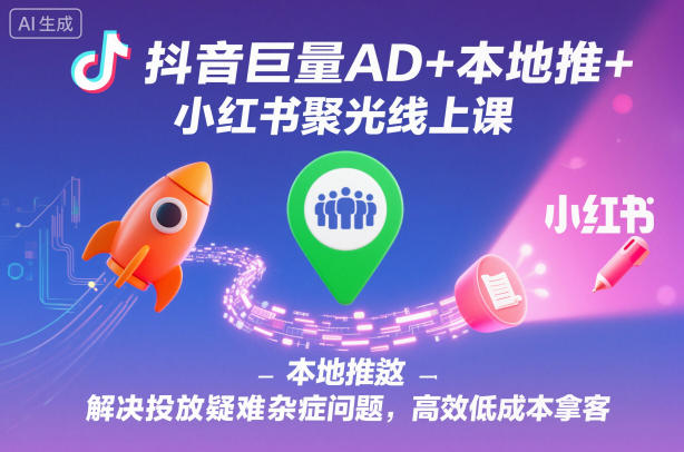 抖音巨量AD+本地推+小红书聚光线上课，解决投放疑难杂症问题，高效低成本拿客-宇文网创