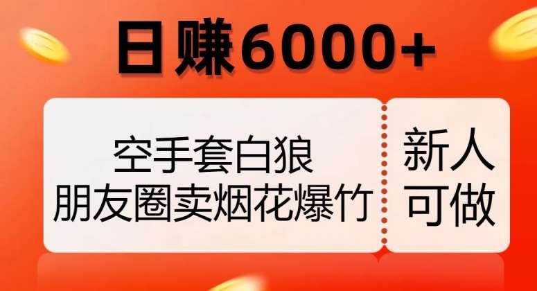 空手套白狼，朋友圈卖烟花爆竹，日赚6000+【揭秘】-宇文网创