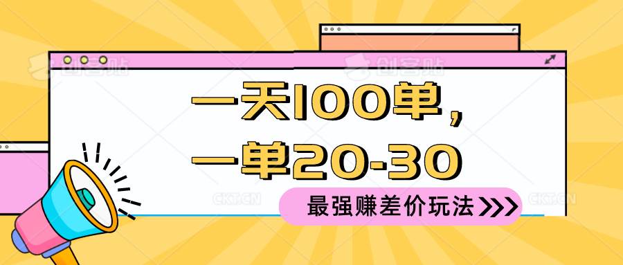 （10479期）2024 最强赚差价玩法，一天 100 单，一单利润 20-30，只要做就能赚，简...-宇文网创