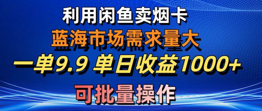 （10579期）利用咸鱼卖烟卡，蓝海市场需求量大，一单9.9单日收益1000+，可批量操作-宇文网创