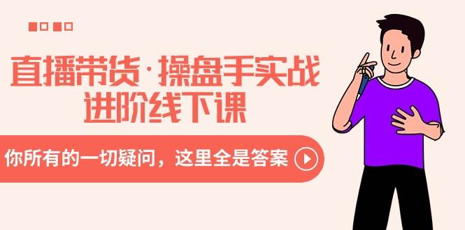 （8966期）直播带货·操盘手实战进阶线下课：你所有的一切疑问，这里全是答案-宇文网创