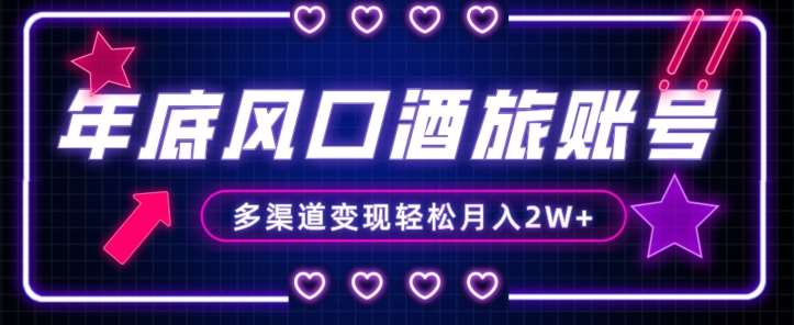 年底大风口旅游赛道酒旅账号，多渠道变现，小白也能月入2W+【揭秘】-宇文网创