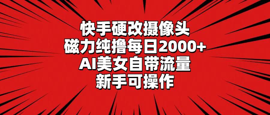 （9188期）快手硬改摄像头，磁力纯撸每日2000+，AI美女自带流量，新手可操作-宇文网创