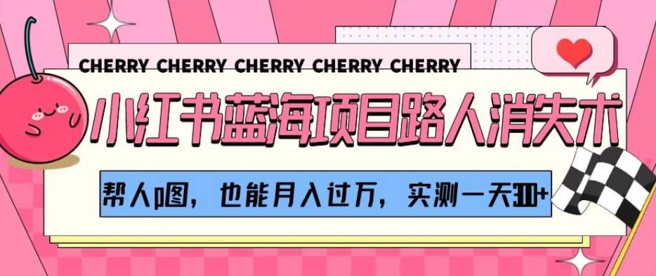 小红书蓝海项目路人消失术，帮人p图，也能月入过万，实测一天300+【揭秘】-宇文网创