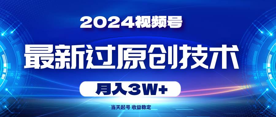 （10704期）2024视频号最新过原创技术，当天起号，收益稳定，月入3W+-宇文网创