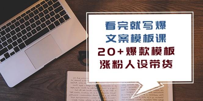 （10231期）看完 就写爆的文案模板课，20+爆款模板  涨粉人设带货（11节课）-宇文网创