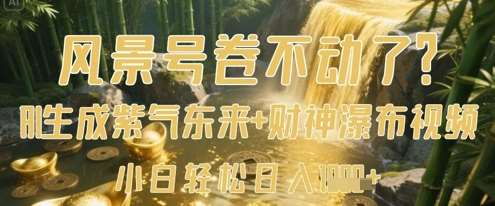 风景号卷不动了？AI一键生成紫气东来+财神瀑布视频，小白轻松日入数张-宇文网创