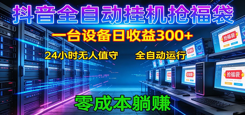 抖音全自动福袋挂机：单设备日入300+，零门槛、易操作、可批量放大-宇文网创