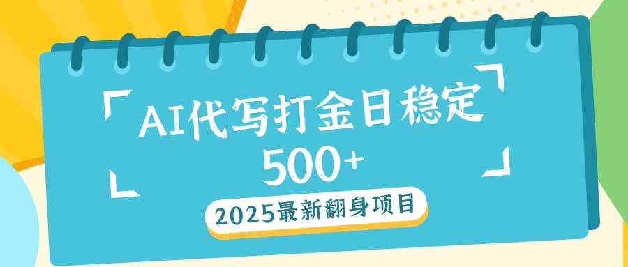 （14112期）2025最新AI打金代写日稳定500+：2025最新翻身项目-宇文网创