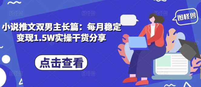 小说推文双男主长篇:每月稳定变现1.5W实操干货分享-宇文网创