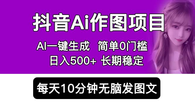 抖音Ai作图项目 Ai手机app一键生成图片 0门槛 每天10分钟发图文 日入500+-宇文网创