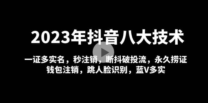 2023年抖音八大技术，一证多实名 秒注销 断抖破投流 永久捞证 钱包注销 等!-宇文网创