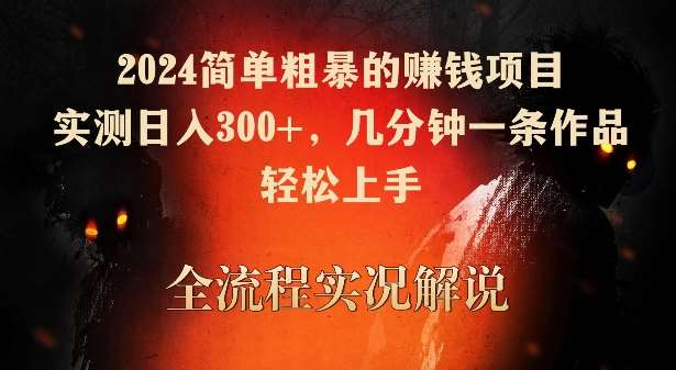 2024简单粗暴的赚钱项目,实测日入300+,几分钟一条作品,轻松上手【揭秘】-宇文网创