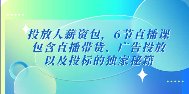 投放人薪资包，6节直播课，包含直播带货、广告投放、以及投标的独家秘籍-宇文网创