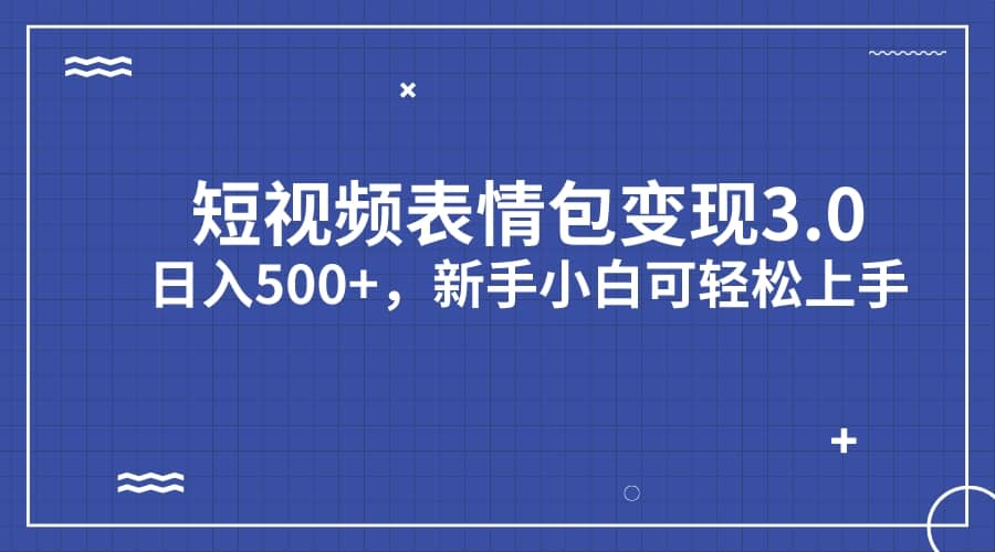 短视频表情包变现项目3.0，日入500+，新手小白轻松上手（教程+资料）-宇文网创
