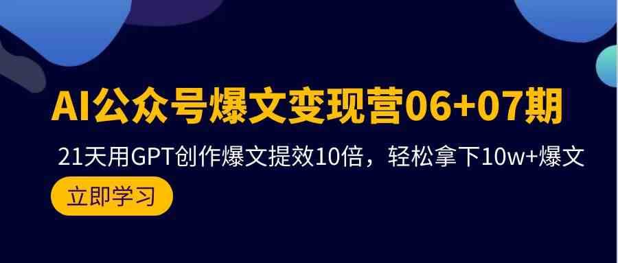 AI公众号爆文变现营07期,用GPT创作爆文提效10倍,轻松拿下10w+爆文-宇文网创