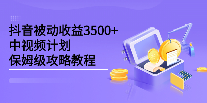 抖音被动收益3500+，中视频计划保姆级攻略教程-宇文网创