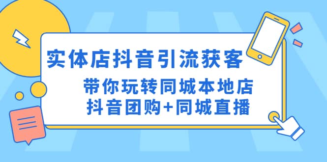 实体店抖音引流获客实操课：带你玩转同城本地店抖音团购+同城直播-宇文网创