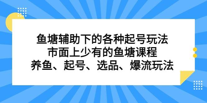 鱼塘 辅助下的各种起号玩法，市面上少有的鱼塘课程 养鱼 起号 选品 爆流（11月更新）-宇文网创