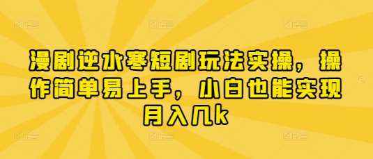 漫剧逆水寒短剧玩法实操，操作简单易上手，小白也能实现月入几k-宇文网创