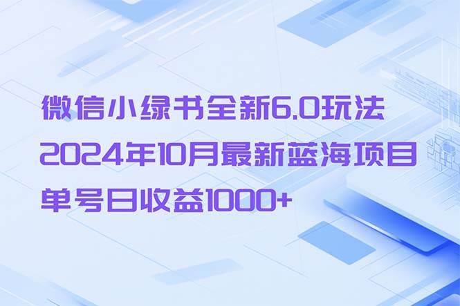 （13052期）微信小绿书全新6.0玩法，2024年10月最新蓝海项目，单号日收益1000+-宇文网创