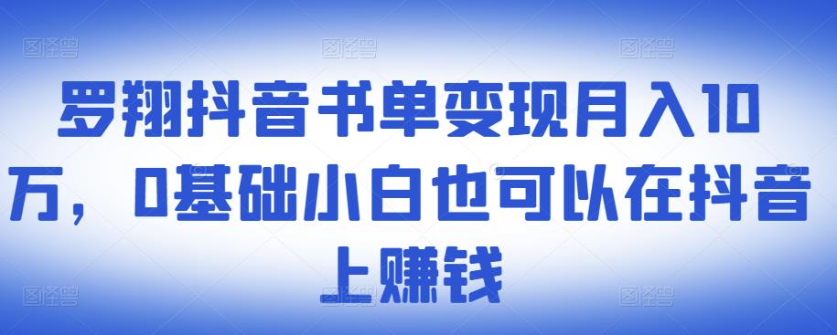 ​罗翔抖音书单变现月入10万，0基础小白也可以在抖音上赚钱-宇文网创