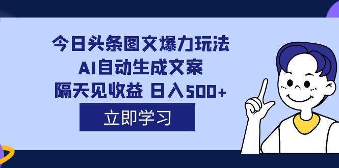 外面收费1980的今日头条图文爆力玩法,AI自动生成文案，隔天见收益 日入500+-宇文网创