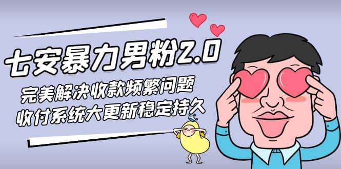 七安暴力男粉2.0 完美解决收款频繁问题 收付系统大更新稳定持久(教程+素材)-宇文网创