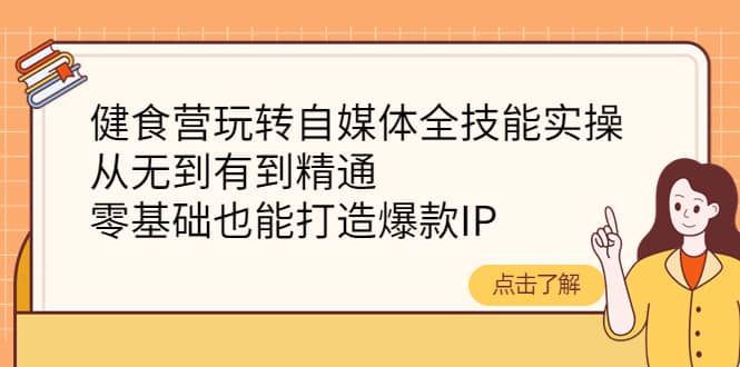 健食营玩转自媒体全技能实操，从无到有到精通，零基础也能打造爆款IP-宇文网创