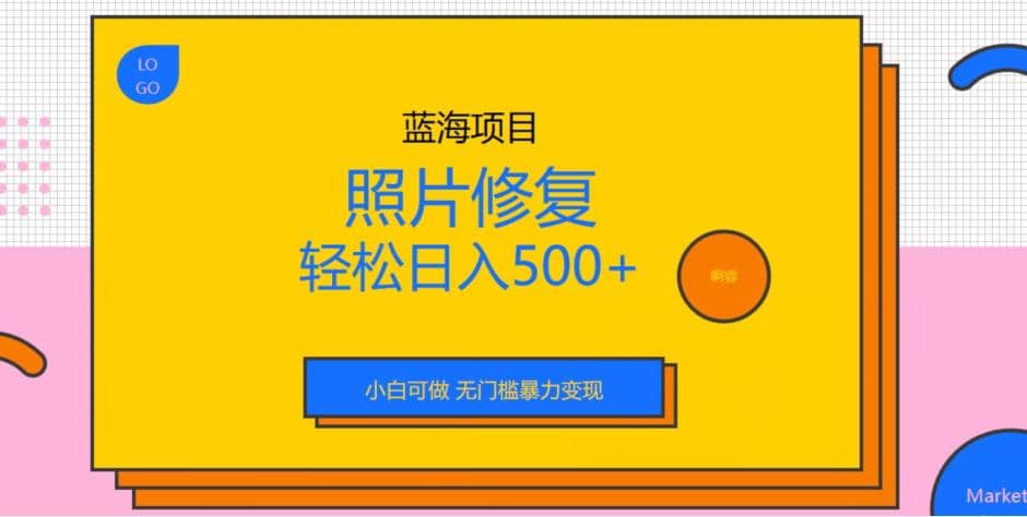 蓝海项目照片修复，轻松日入500+，小白可做无门槛暴力变现【揭秘】-宇文网创