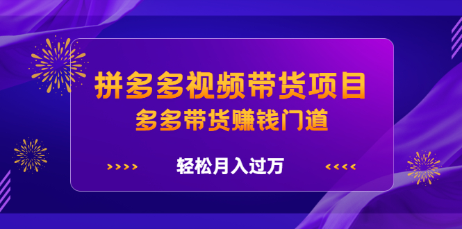拼多多视频带货项目，多多带货赚钱门道 价值368元-宇文网创