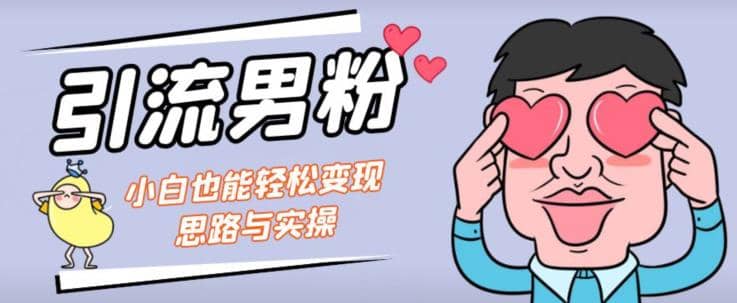 引流男粉+小白也能暴力变现的思路与实操【揭秘】-宇文网创