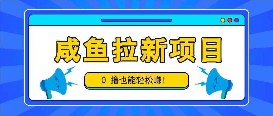 咸鱼拉新项目，拉新一单6-9元，0撸也能轻松赚，白撸几十几百！-宇文网创