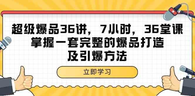 超级爆品36讲，7小时36堂课，掌握一套完整的爆品打造及引爆方法-宇文网创