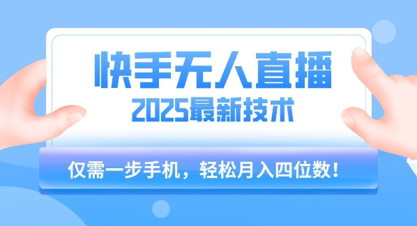 【快手无人直播】2025年最新玩法，只需一部手机，轻松月入四位数【揭秘】-宇文网创