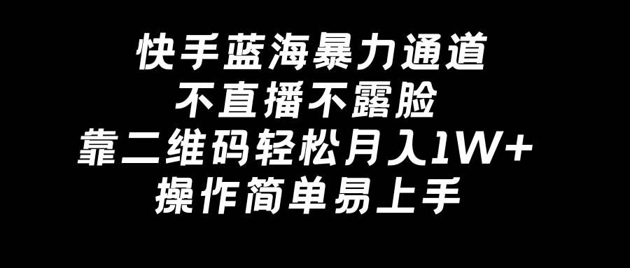 (8961期)快手蓝海暴力通道,不直播不露脸,靠二维码轻松月入1W+,操作简单易上手-宇文网创