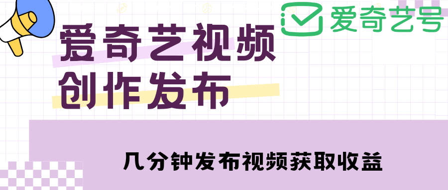 爱奇艺号视频发布，每天几分钟即可发布视频【教程+涨粉攻略】-宇文网创