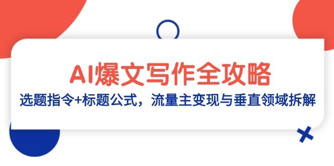 （14729期）AI爆文写作全攻略：选题指令+标题公式，流量主变现与垂直领域拆解-宇文网创