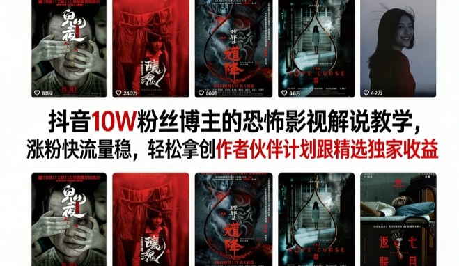 抖音10W粉丝博主的恐怖影视解说教学，涨粉快流量稳，轻松拿创作者伙伴计划跟精选独家收益-宇文网创