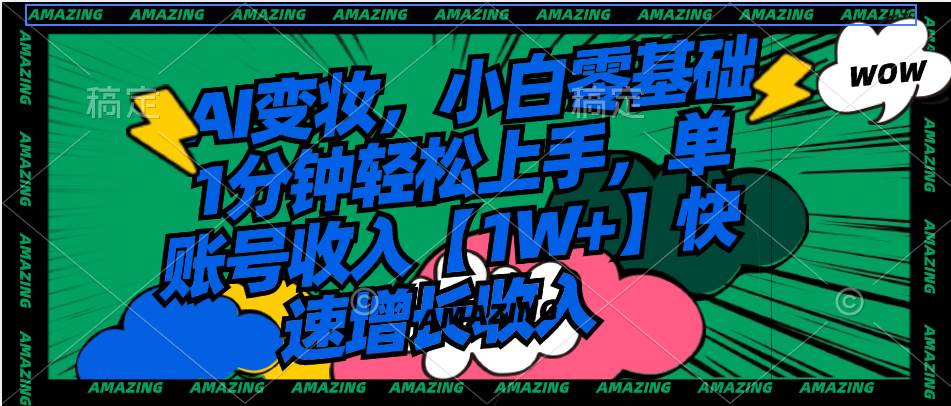 （8710期）AI变妆，小白零基础1分钟轻松上手，单账号收入【1W+】快速增长收入-宇文网创