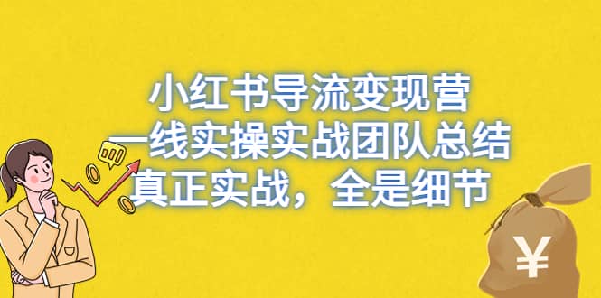 小红书导流变现营，一线实战团队总结，真正实战，全是细节，全平台适用-宇文网创