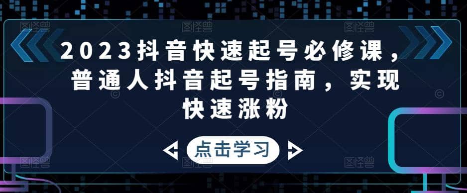 2023抖音快速起号必修课，普通人抖音起号指南，实现快速涨粉-宇文网创