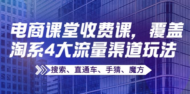 某电商课堂收费课，覆盖淘系4大流量渠道玩法【搜索、直通车、手猜、魔方】-宇文网创