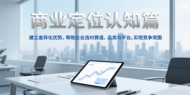 商业定位认知，建立差异化优势，帮助企业选对赛道、品类与平台，实现竞争突围-宇文网创