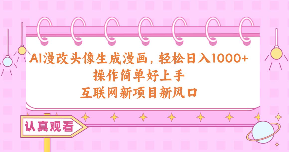 （10387期）AI漫改头像生成漫画，轻松日入1000+，操作简单好上手，互联网新项目新风口-宇文网创