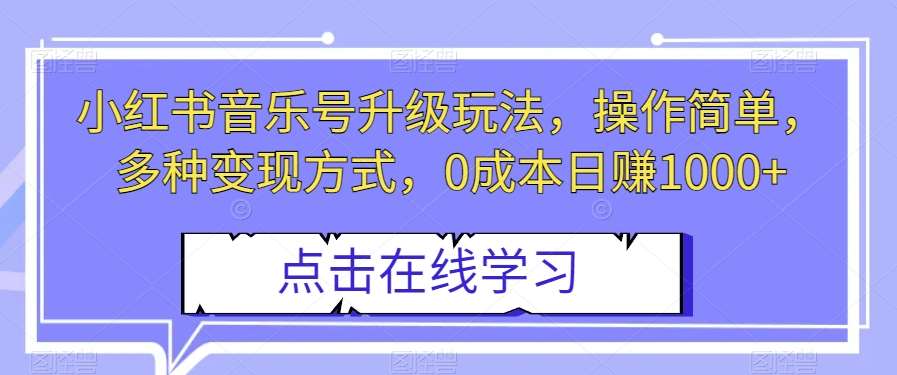 小红书音乐号升级玩法，操作简单，多种变现方式，0成本日赚1000+【揭秘】-宇文网创